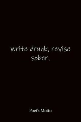 Cover of Write drunk, revise sober. Poet's Motto