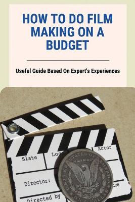 Book cover for How To Do Film Making On A Budget