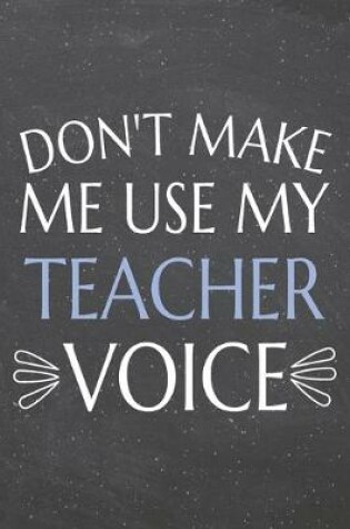 Cover of Don't Make Me Use My Teacher Voice