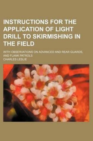 Cover of Instructions for the Application of Light Drill to Skirmishing in the Field; With Observations on Advanced and Rear Guards, and Flank Patrols