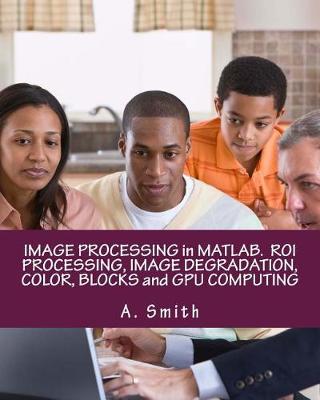 Book cover for Image Processing in Matlab. Roi Processing, Image Degradation, Color, Blocks and Gpu Computing