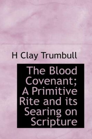 Cover of The Blood Covenant; A Primitive Rite and Its Searing on Scripture