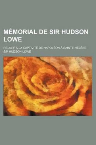 Cover of Memorial de Sir Hudson Lowe; Relatif a la Captivite de Napoleon a Sainte-Helene