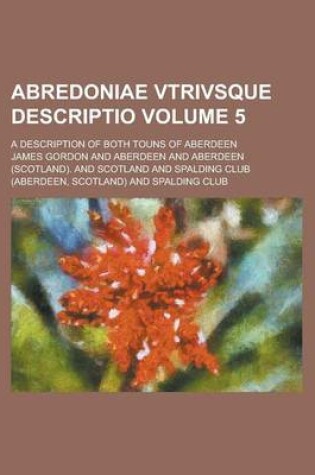 Cover of Abredoniae Vtrivsque Descriptio; A Description of Both Touns of Aberdeen Volume 5