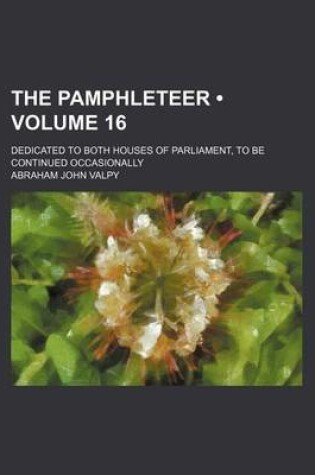 Cover of The Pamphleteer (Volume 16); Dedicated to Both Houses of Parliament, to Be Continued Occasionally