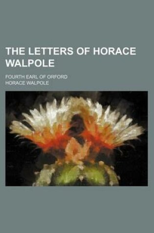 Cover of The Letters of Horace Walpole (Volume 7); Fourth Earl of Orford