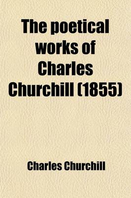 Book cover for The Poetical Works of Charles Churchill; With Memoir, Critical Dissertation, and Explanatory Notes