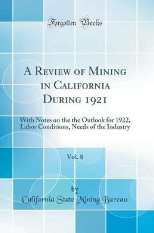 Cover of A Review of Mining in California During 1921, Vol. 8: With Notes on the the Outlook for 1922, Labor Conditions, Needs of the Industry (Classic Reprint)