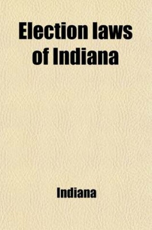 Cover of Election Laws of Indiana; With Instructions to Voters and Election Officers