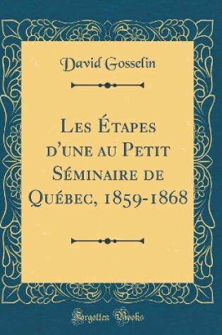 Cover of Les Étapes d'une au Petit Séminaire de Québec, 1859-1868 (Classic Reprint)