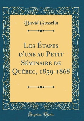 Book cover for Les Étapes d'une au Petit Séminaire de Québec, 1859-1868 (Classic Reprint)