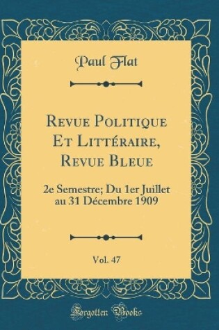 Cover of Revue Politique Et Littéraire, Revue Bleue, Vol. 47: 2e Semestre; Du 1er Juillet au 31 Décembre 1909 (Classic Reprint)