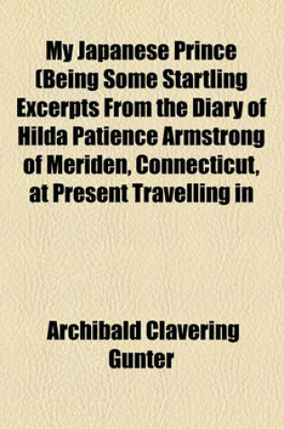 Cover of My Japanese Prince (Being Some Startling Excerpts from the Diary of Hilda Patience Armstrong of Meriden, Connecticut, at Present Travelling in