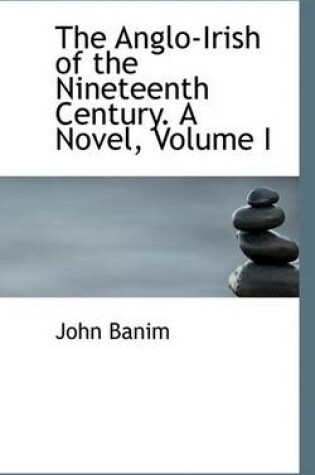 Cover of The Anglo-Irish of the Nineteenth Century. a Novel, Volume I