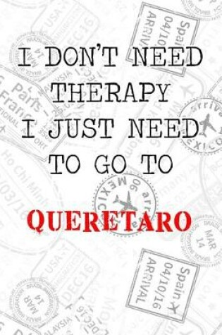 Cover of I Don't Need Therapy I Just Need To Go To Queretaro