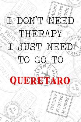 Book cover for I Don't Need Therapy I Just Need To Go To Queretaro