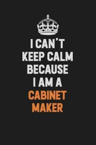 Cover of I Can't Keep Calm Because I Am A Cabinet Maker