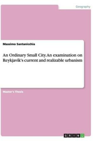 Cover of An Ordinary Small City. An examination on Reykjavik's current and realizable urbanism