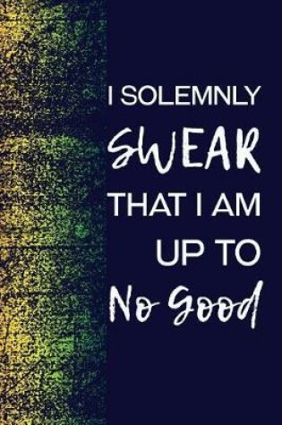 Cover of I Solemnly Swear That I Am Up To No Good