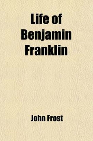 Cover of Life of Benjamin Franklin; Embracing Anecdotes Illustrative of His Character