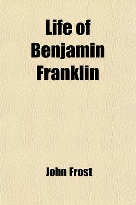 Book cover for Life of Benjamin Franklin; Embracing Anecdotes Illustrative of His Character