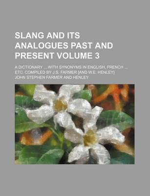 Book cover for Slang and Its Analogues Past and Present Volume 3; A Dictionary ... with Synonyms in English, French ... Etc. Compiled by J.S. Farmer [And W.E. Henley]
