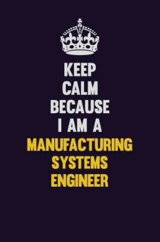 Cover of Keep Calm Because I Am A Manufacturing Systems Engineer