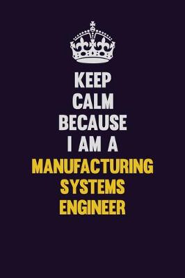 Book cover for Keep Calm Because I Am A Manufacturing Systems Engineer