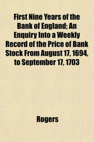 Cover of First Nine Years of the Bank of England; An Enquiry Into a Weekly Record of the Price of Bank Stock from August 17, 1694, to September 17, 1703