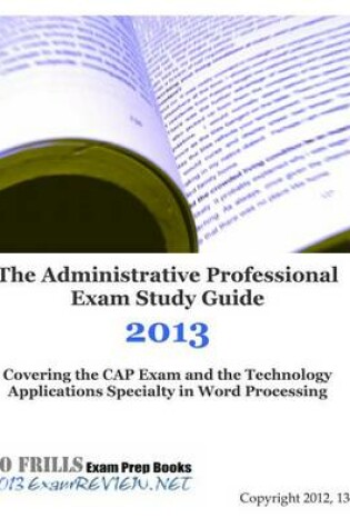 Cover of The Administrative Professional Exam Study Guide 2013 Covering the Cap Exam and the Technology Applications Specialty in Word Processing