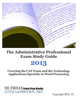 Book cover for The Administrative Professional Exam Study Guide 2013 Covering the Cap Exam and the Technology Applications Specialty in Word Processing