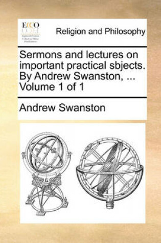 Cover of Sermons and Lectures on Important Practical Sbjects. by Andrew Swanston, ... Volume 1 of 1