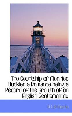 Book cover for The Courtship of Morrice Buckler a Romance Being a Record of the Growth of an English Gentleman Du