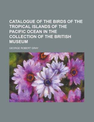 Book cover for Catalogue of the Birds of the Tropical Islands of the Pacific Ocean in the Collection of the British Museum