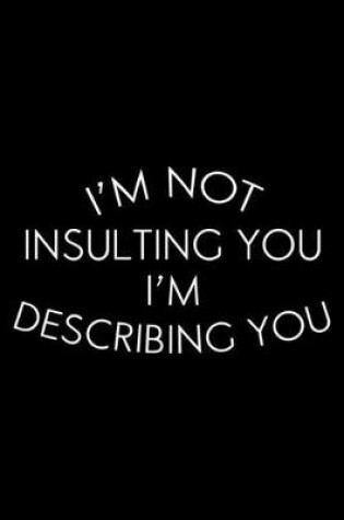 Cover of I'm Not Insulting You I'm Describing You