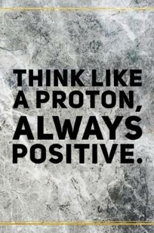 Cover of Think like a proton, always positive.