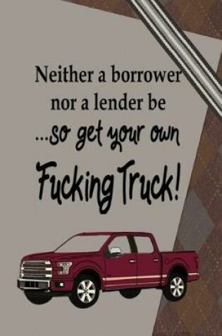 Cover of Neither a Borrower Nor a Lender be...So Get Your Own Fucking Truck