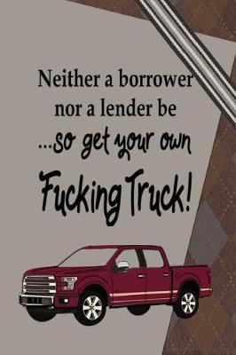 Book cover for Neither a Borrower Nor a Lender be...So Get Your Own Fucking Truck