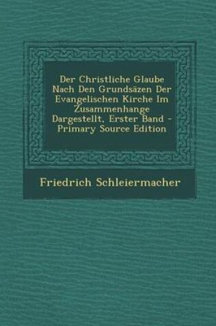 Cover of Der Christliche Glaube Nach Den Grundsazen Der Evangelischen Kirche Im Zusammenhange Dargestellt, Erster Band