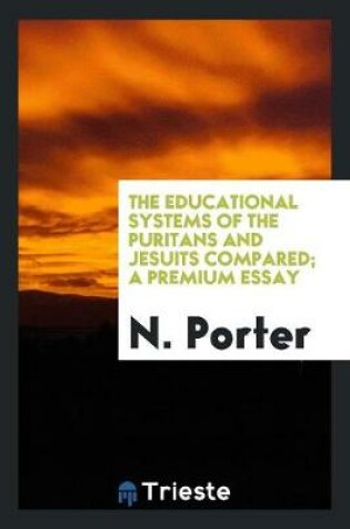 Cover of The Educational Systems of the Puritans and Jesuits Compared; A Premium Essay