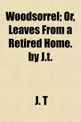 Book cover for Woodsorrel; Or, Leaves from a Retired Home. by J.T.