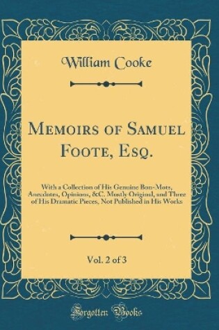 Cover of Memoirs of Samuel Foote, Esq., Vol. 2 of 3: With a Collection of His Genuine Bon-Mots, Anecdotes, Opinions, &C. Mostly Original, and Three of His Dramatic Pieces, Not Published in His Works (Classic Reprint)