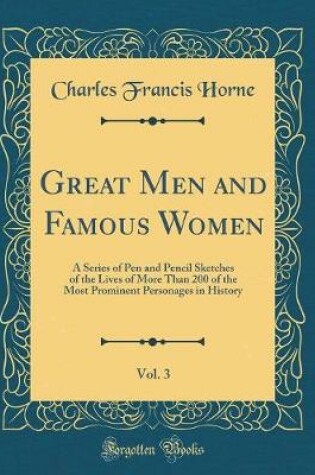 Cover of Great Men and Famous Women, Vol. 3: A Series of Pen and Pencil Sketches of the Lives of More Than 200 of the Most Prominent Personages in History (Classic Reprint)