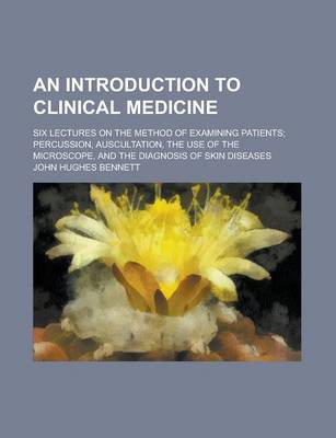 Book cover for An Introduction to Clinical Medicine; Six Lectures on the Method of Examining Patients; Percussion, Auscultation, the Use of the Microscope, and the