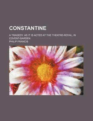 Book cover for Constantine; A Tragedy. as It Is Acted at the Theatre-Royal, in Covent-Garden