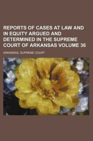 Cover of Reports of Cases at Law and in Equity Argued and Determined in the Supreme Court of Arkansas Volume 36