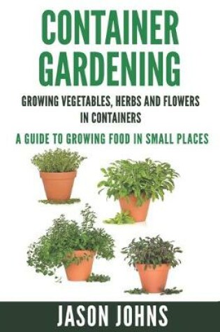 Cover of Container Gardening - Growing Vegetables, Herbs and Flowers in Containers