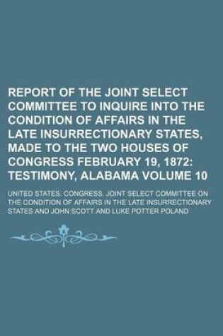 Cover of Report of the Joint Select Committee to Inquire Into the Condition of Affairs in the Late Insurrectionary States, Made to the Two Houses of Congress February 19, 1872 Volume 10; Testimony, Alabama