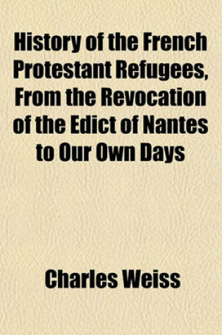 Cover of History of the French Protestant Refugees, from the Revocation of the Edict of Nantes to Our Own Days