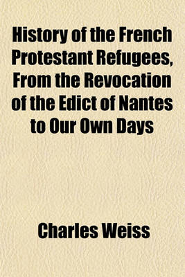 Book cover for History of the French Protestant Refugees, from the Revocation of the Edict of Nantes to Our Own Days